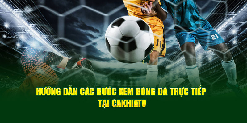 CakhiaTV – Xem trực tiếp bóng đá WC 2026 miễn phí cực VIP 18 CakhiaTV hướng dẫn 2 bước đơn giản để xem trực tiếp bóng đá