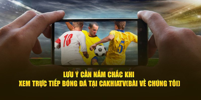 CakhiaTV – Xem trực tiếp bóng đá WC 2026 miễn phí cực VIP 19 Lưu ý cần nắm chắc khi xem trực tiếp bóng đá tại Cà Khịa TV
