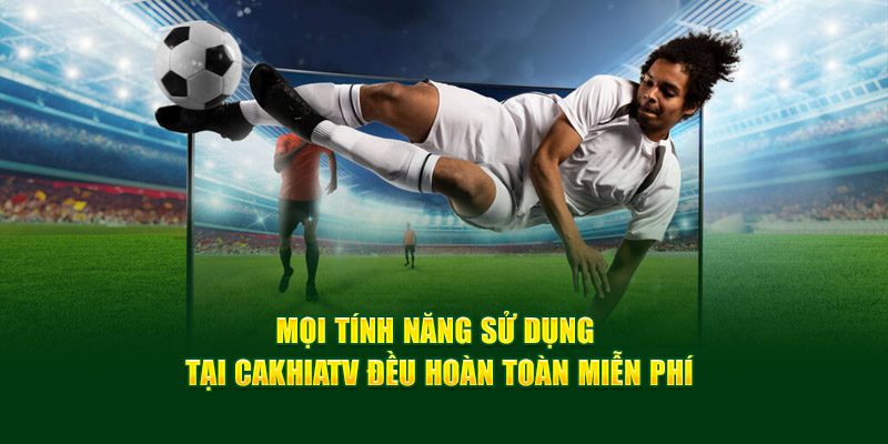 CakhiaTV – Xem trực tiếp bóng đá WC 2026 miễn phí cực VIP 17 Mọi tính năng sử dụng tại Cakhiatv đều hoàn toàn miễn phí